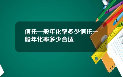 信托一般年化率多少信托一般年化率多少合适