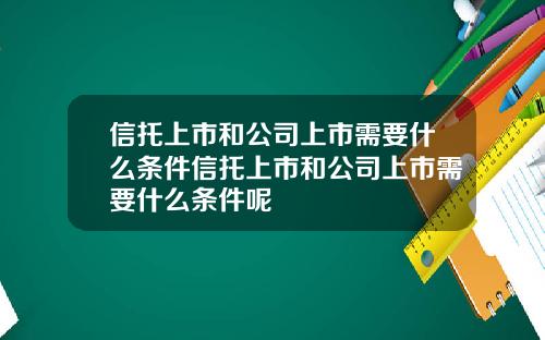 信托上市和公司上市需要什么条件信托上市和公司上市需要什么条件呢