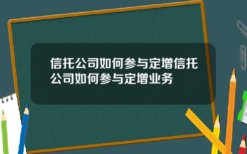 信托公司如何参与定增信托公司如何参与定增业务