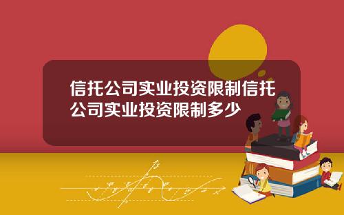 信托公司实业投资限制信托公司实业投资限制多少