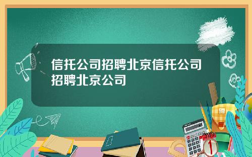 信托公司招聘北京信托公司招聘北京公司
