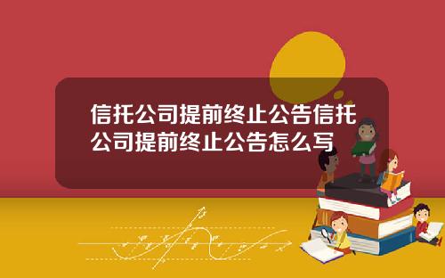 信托公司提前终止公告信托公司提前终止公告怎么写
