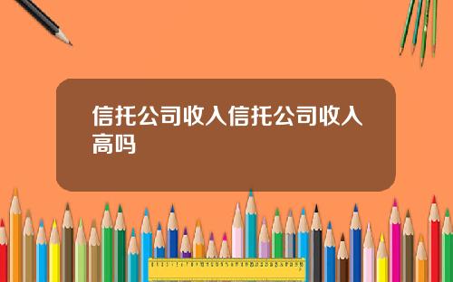 信托公司收入信托公司收入高吗