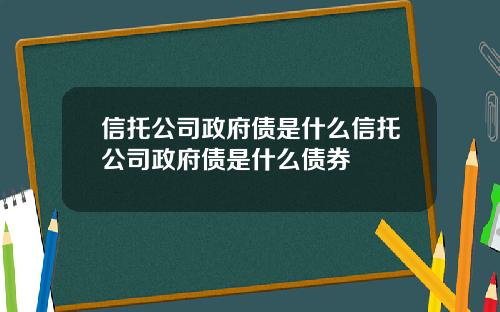 信托公司政府债是什么信托公司政府债是什么债券