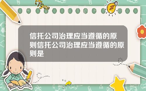 信托公司治理应当遵循的原则信托公司治理应当遵循的原则是