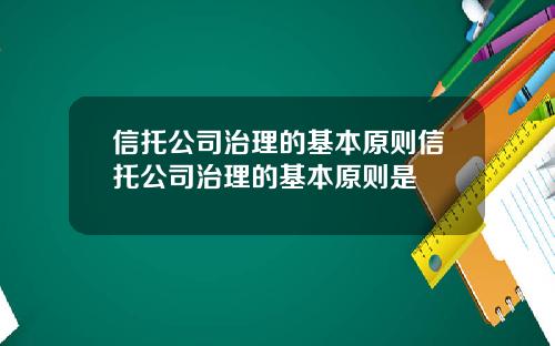 信托公司治理的基本原则信托公司治理的基本原则是