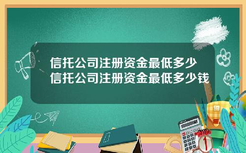 信托公司注册资金最低多少信托公司注册资金最低多少钱