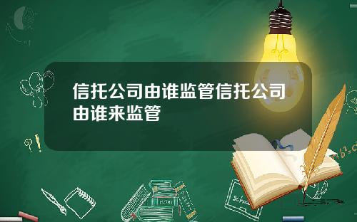 信托公司由谁监管信托公司由谁来监管