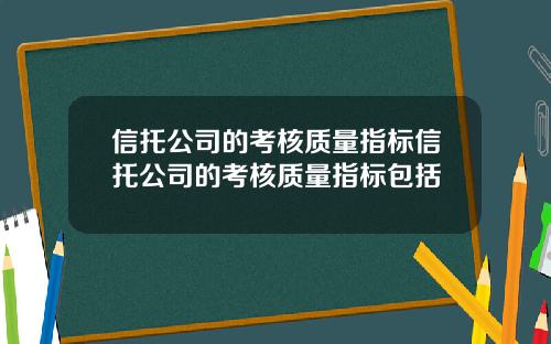 信托公司的考核质量指标信托公司的考核质量指标包括