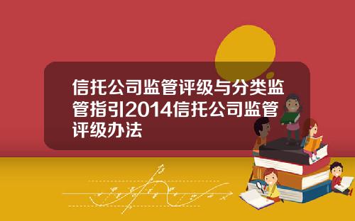 信托公司监管评级与分类监管指引2014信托公司监管评级办法