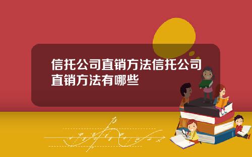 信托公司直销方法信托公司直销方法有哪些