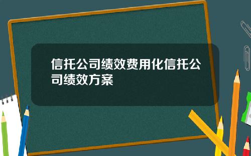 信托公司绩效费用化信托公司绩效方案