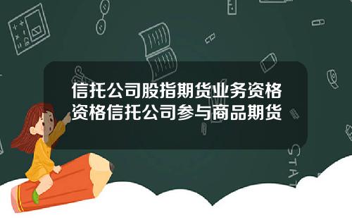 信托公司股指期货业务资格资格信托公司参与商品期货
