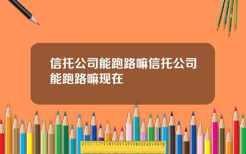 信托公司能跑路嘛信托公司能跑路嘛现在