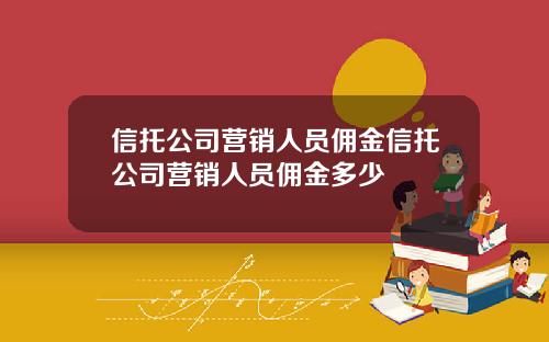 信托公司营销人员佣金信托公司营销人员佣金多少