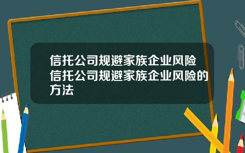 信托公司规避家族企业风险信托公司规避家族企业风险的方法