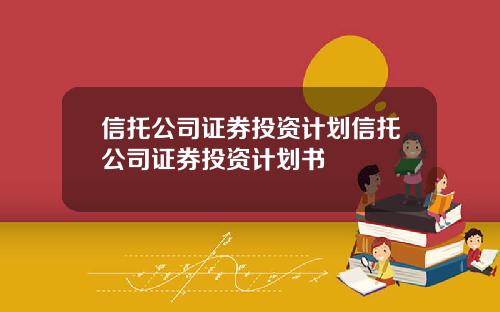 信托公司证券投资计划信托公司证券投资计划书