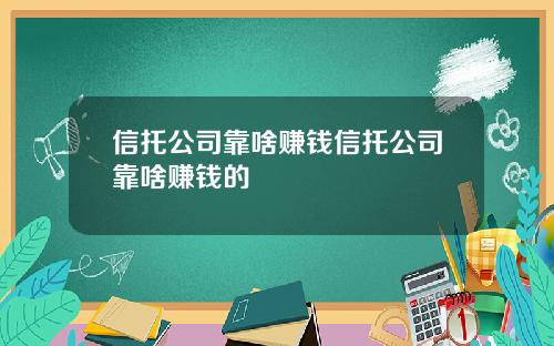 信托公司靠啥赚钱信托公司靠啥赚钱的