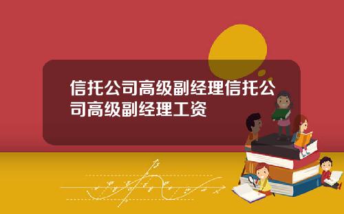 信托公司高级副经理信托公司高级副经理工资