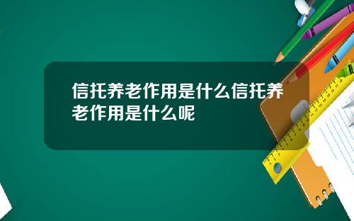 信托养老作用是什么信托养老作用是什么呢