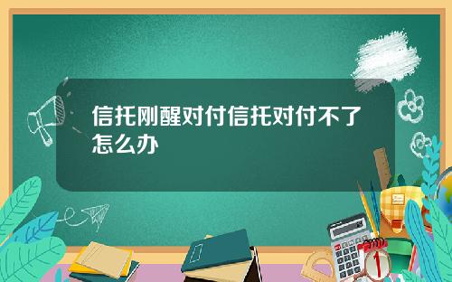 信托刚醒对付信托对付不了怎么办