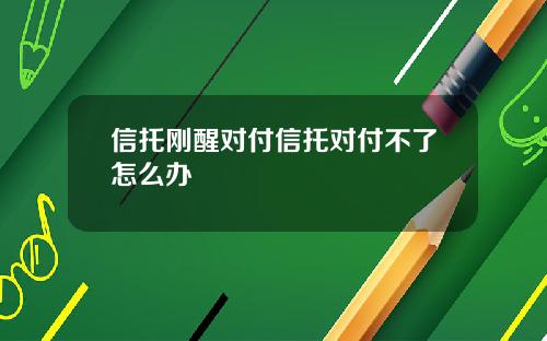 信托刚醒对付信托对付不了怎么办