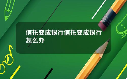 信托变成银行信托变成银行怎么办