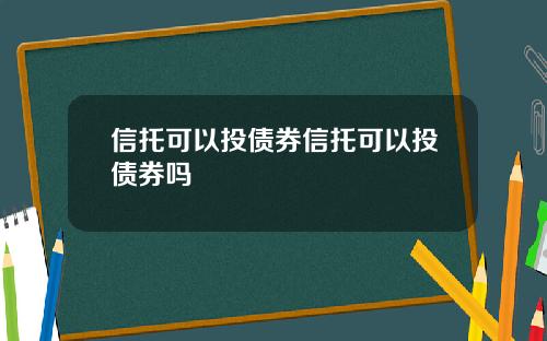 信托可以投债券信托可以投债券吗