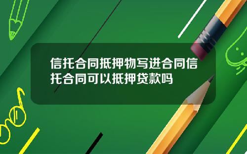 信托合同抵押物写进合同信托合同可以抵押贷款吗