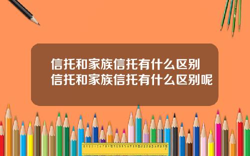 信托和家族信托有什么区别信托和家族信托有什么区别呢