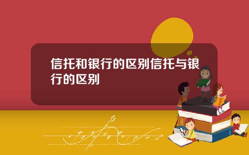 信托和银行的区别信托与银行的区别