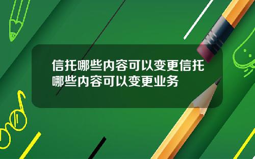信托哪些内容可以变更信托哪些内容可以变更业务