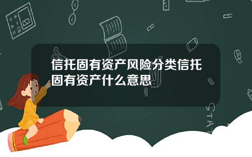 信托固有资产风险分类信托固有资产什么意思