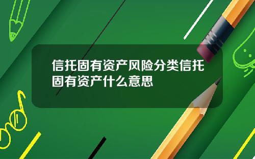信托固有资产风险分类信托固有资产什么意思