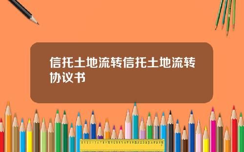 信托土地流转信托土地流转协议书