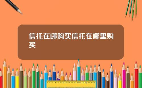 信托在哪购买信托在哪里购买