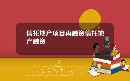信托地产项目再融资信托地产融资