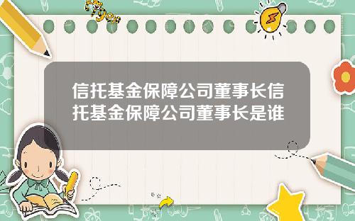 信托基金保障公司董事长信托基金保障公司董事长是谁