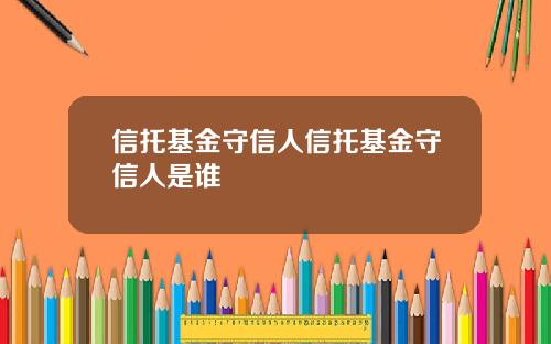 信托基金守信人信托基金守信人是谁