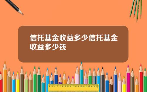 信托基金收益多少信托基金收益多少钱