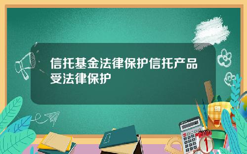 信托基金法律保护信托产品受法律保护