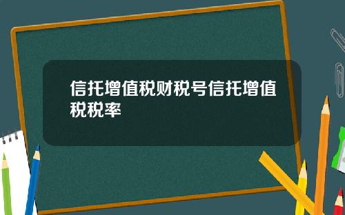 信托增值税财税号信托增值税税率