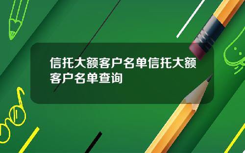 信托大额客户名单信托大额客户名单查询