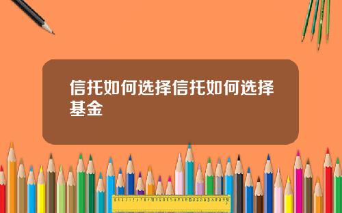 信托如何选择信托如何选择基金
