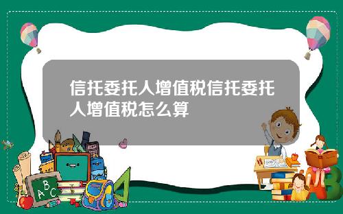 信托委托人增值税信托委托人增值税怎么算
