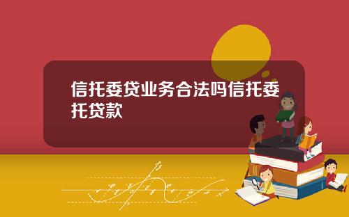 信托委贷业务合法吗信托委托贷款