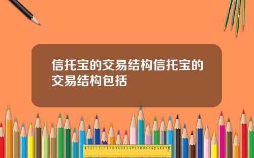 信托宝的交易结构信托宝的交易结构包括