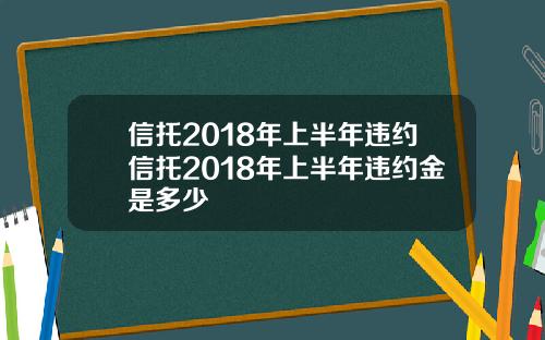 信托2018年上半年违约信托2018年上半年违约金是多少