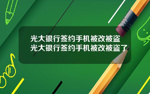 光大银行签约手机被改被盗光大银行签约手机被改被盗了