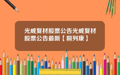 光威复材股票公告光威复材股票公告最新【前列康】